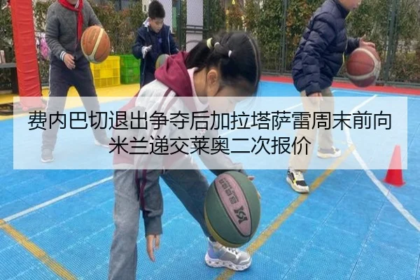 费内巴切退出争夺后加拉塔萨雷周末前向米兰递交莱奥二次报价