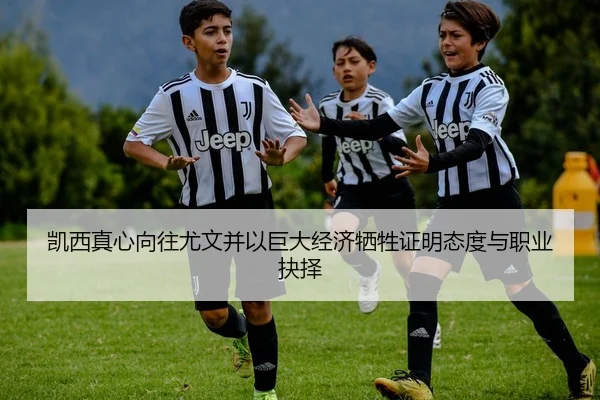 凯西真心向往尤文并以巨大经济牺牲证明态度与职业抉择